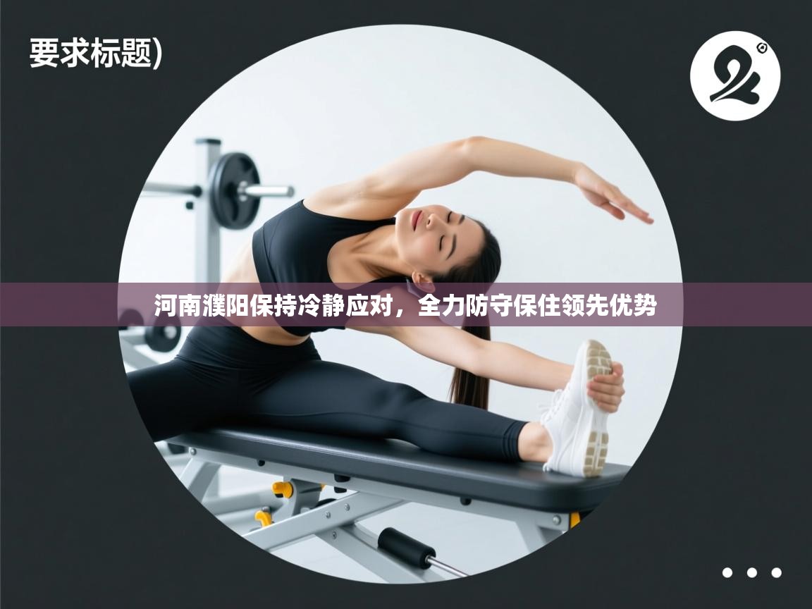 河南濮阳保持冷静应对,全力防守保住领先优势 第1张