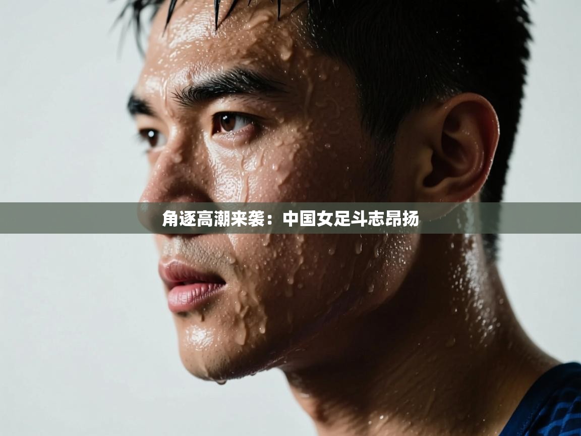 角逐高潮来袭：中国女足斗志昂扬  第1张