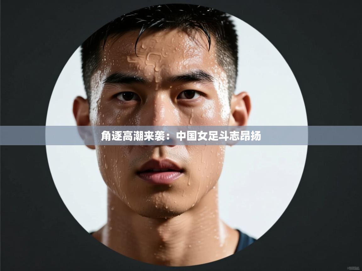 角逐高潮来袭：中国女足斗志昂扬  第2张