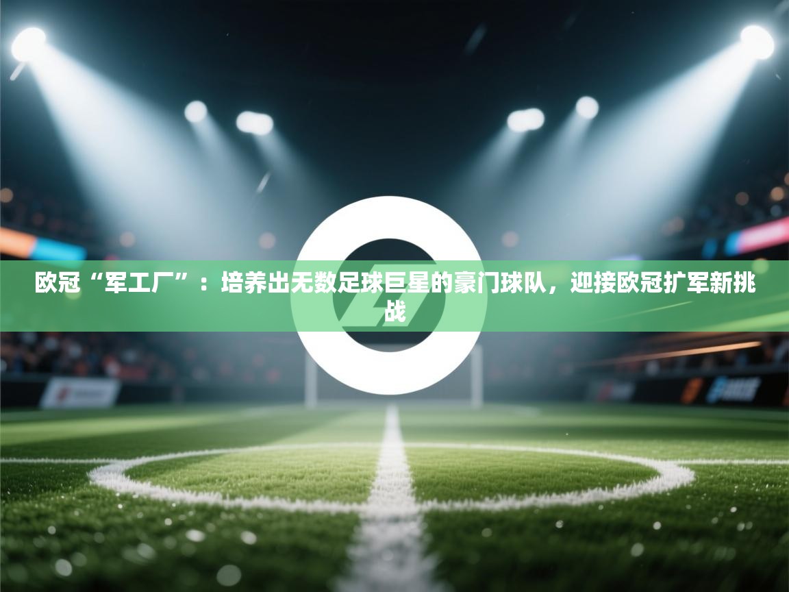 欧冠“军工厂”：培养出无数足球巨星的豪门球队，迎接欧冠扩军新挑战  第2张