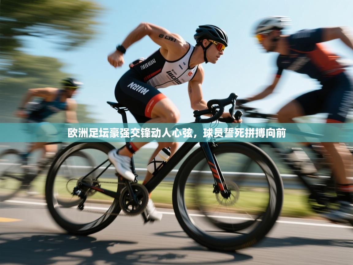 欧洲足坛豪强交锋动人心弦，球员誓死拼搏向前  第1张