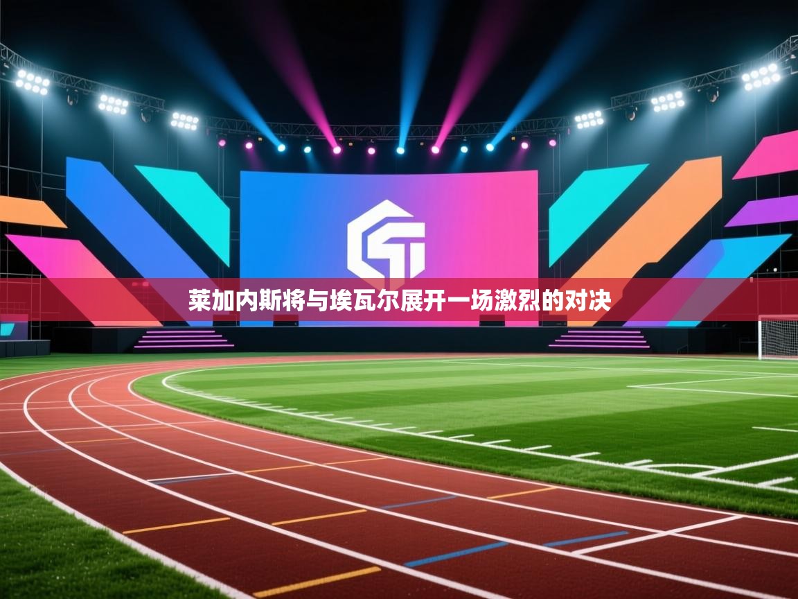 莱加内斯将与埃瓦尔展开一场激烈的对决 第1张